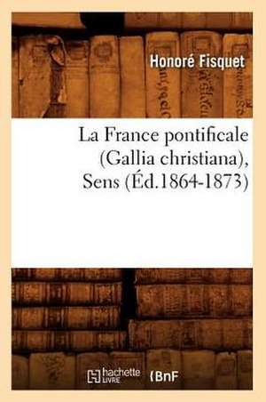 La France Pontificale (Gallia Christiana), Sens (Ed.1864-1873) de Fisquet H.