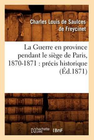 La Guerre En Province Pendant Le Siege de Paris, 1870-1871: Precis Historique (Ed.1871) de De Saulces De Freycinet C.