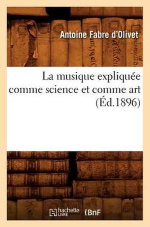 La Musique Expliquee Comme Science Et Comme Art (Ed.1896) de Antoine Fabre D'Olivet