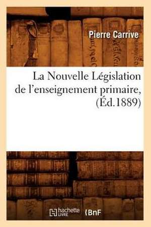 La Nouvelle Legislation de L'Enseignement Primaire, (Ed.1889) de Carrive P.