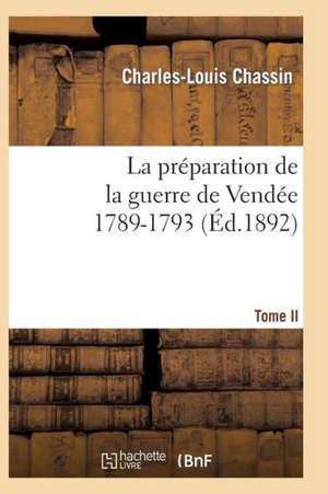 La Preparation de La Guerre de Vendee, 1789-1793. Tome 2 (Ed.1892) de Chassin C. L.