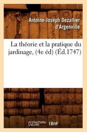 La Theorie Et La Pratique Du Jardinage, (4e Ed): (Ed.1893) de Antoine-Joseph Dezallier D' Argenville