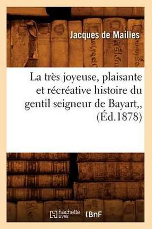 La Tres Joyeuse, Plaisante Et Recreative Histoire Du Gentil Seigneur de Bayart, (Ed.1878): Etude Psychologique Et Morale (Ed.1898) de De Mailles J.