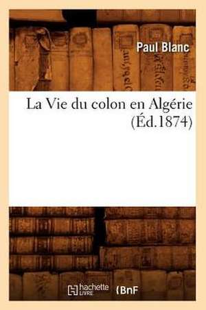 La Vie Du Colon En Algerie, (Ed.1874) de Blanc P.