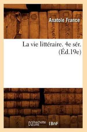 La Vie Litteraire. 4e Ser. (Ed.19e) de Anatole France