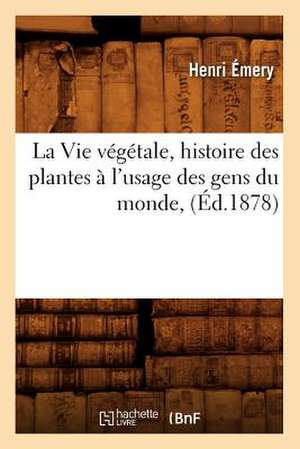 La Vie Vegetale, Histoire Des Plantes A L'Usage Des Gens Du Monde, (Ed.1878) de Emery H.