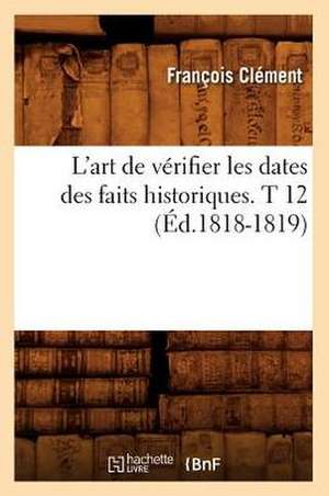 L'Art de Verifier Les Dates Des Faits Historiques. T 12 (Ed.1818-1819) de Felix Clement