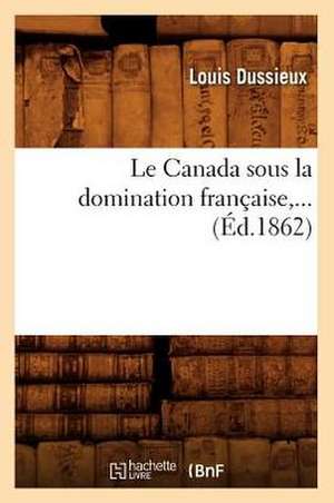 Le Canada Sous La Domination Francaise (Ed.1862) de Louis Dussieux