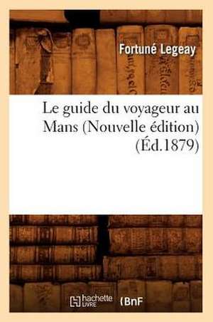 Le Guide Du Voyageur Au Mans (Nouvelle Edition) (Ed.1879) de Legeay F.