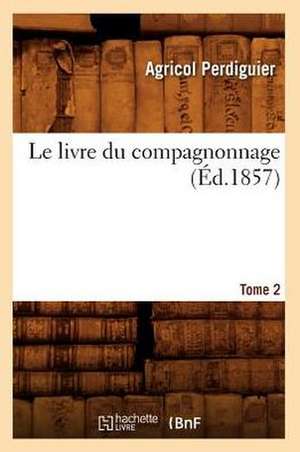 Le Livre Du Compagnonnage. Tome 2 (Ed.1857) de Agricol Perdiguier