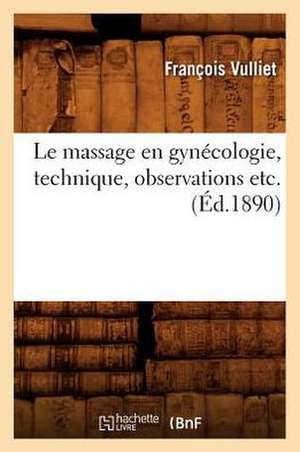 Le Massage En Gynecologie, Technique, Observations Etc. (Ed.1890) de Vulliet F.