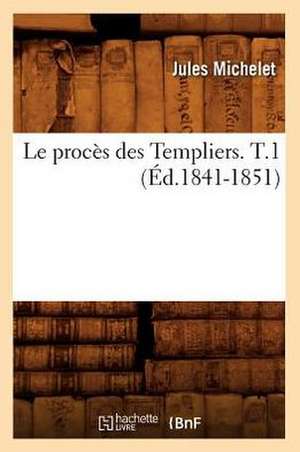 Le Proces Des Templiers. T.1 (Ed.1841-1851) de Sans Auteur