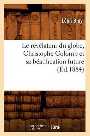 Le Revelateur Du Globe, Christophe Colomb Et Sa Beatification Future (Ed.1884) de Leon Bloy