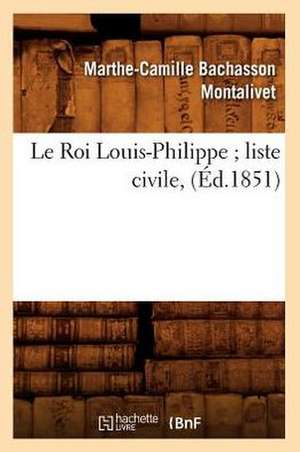 Le Roi Louis-Philippe; Liste Civile, (Ed.1851) de Bachasson Montalivet M. C.