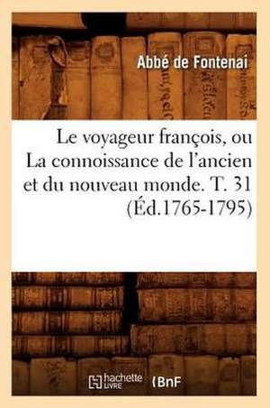 Le Voyageur Francois, Ou La Connoissance de L'Ancien Et Du Nouveau Monde. T. 31 (Ed.1765-1795) de De Fontenai a.