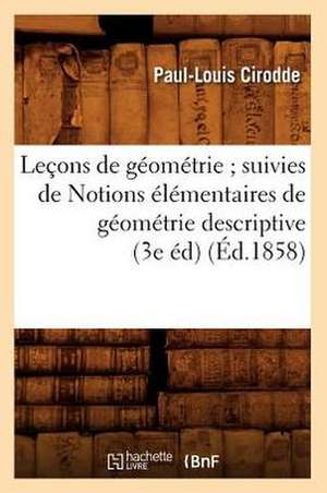 Lecons de Geometrie; Suivies de Notions Elementaires de Geometrie Descriptive (3e Ed) (Ed.1858) de Cirodde P. L.