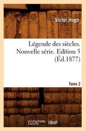 Legende Des Siecles. Nouvelle Serie. Edition 5, Tome 2 (Ed.1877) de Victor Hugo