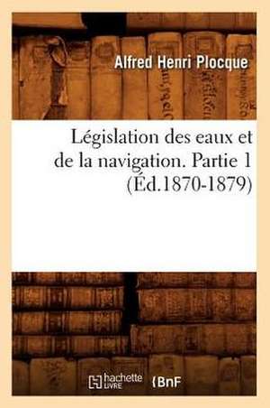 Legislation Des Eaux Et de La Navigation. Partie 1 (Ed.1870-1879) de Plocque a. H.