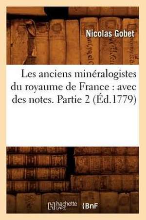 Les Anciens Mineralogistes Du Royaume de France: Avec Des Notes. Partie 2 (Ed.1779) de Gobet N.