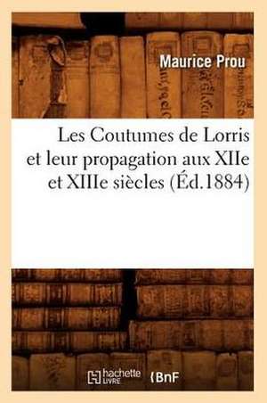 Les Coutumes de Lorris Et Leur Propagation Aux Xiie Et Xiiie Siecles, (Ed.1884) de Prou M.