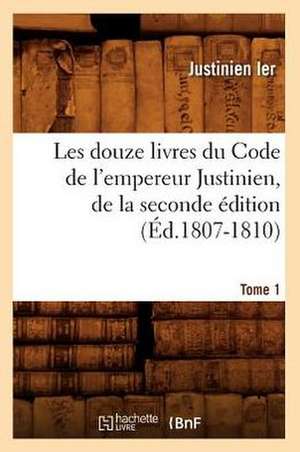 Les Douze Livres Du Code de L'Empereur Justinien, de La Seconde Edition. Tome 1 (Ed.1807-1810) de Justinien Ier