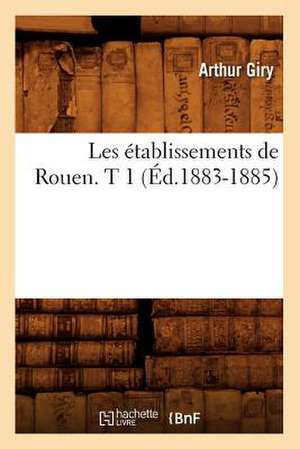 Les Etablissements de Rouen. T 1 (Ed.1883-1885) de Giry a.