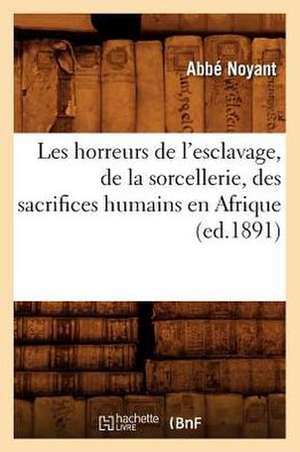 Les Horreurs de L'Esclavage, de La Sorcellerie, Des Sacrifices Humains En Afrique (Ed.1891) de Noyant a.