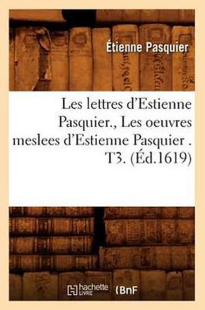 Les Lettres D'Estienne Pasquier., Les Oeuvres Meslees D'Estienne Pasquier . T3. (Ed.1619) de Pasquier E.