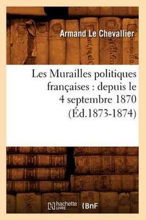 Les Murailles Politiques Francaises: Depuis Le 4 Septembre 1870 (Ed.1873-1874) de Sans Auteur