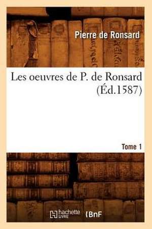 Les Oeuvres de P. de Ronsard. Tome 1 (Ed.1587) de Pierre De Ronsard