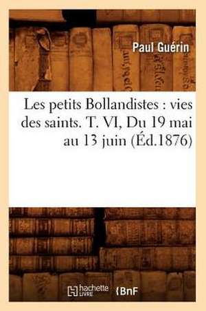 Les Petits Bollandistes: Vies Des Saints. T. VI, Du 19 Mai Au 13 Juin (Ed.1876) de Paul Guerin
