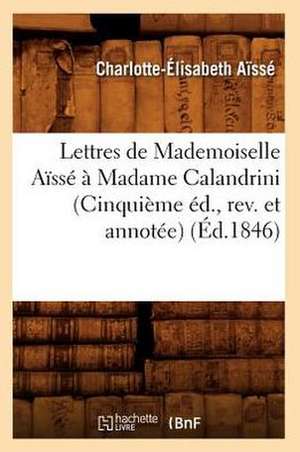 Lettres de Mademoiselle Aisse a Madame Calandrini (Cinquieme Ed., REV. Et Annotee) (Ed.1846) de Aisse C. E.