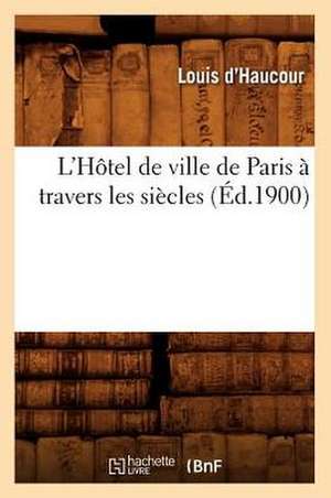 L'Hotel de Ville de Paris a Travers Les Siecles de Louis D'Haucour