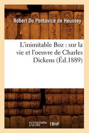 L'Inimitable Boz: Sur La Vie Et L'Oeuvre de Charles Dickens (Ed.1889) de Du Pontavice De Heussey R.