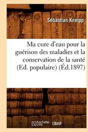 Ma Cure D'Eau Pour La Guerison Des Maladies Et La Conservation de La Sante (Ed. Populaire) (Ed.1897) de Sebastian Kneipp