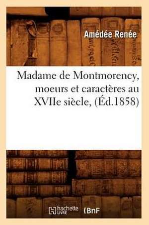 Madame de Montmorency, Moeurs Et Caracteres Au Xviie Siecle, (Ed.1858) de Renee a.