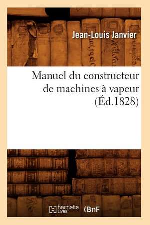 Manuel Du Constructeur de Machines a Vapeur (Ed.1828) de Janvier J. L.