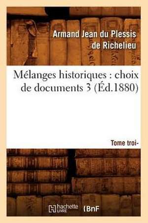 Melanges Historiques: Choix de Documents. 3, Tome Troisieme (Ed.1880) de Du Plessis De Richelieu a.