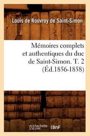 Memoires Complets Et Authentiques Du Duc de Saint-Simon. T. 2 (Ed.1856-1858) de De Saint Simon L.