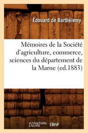 Memoires de La Societe D'Agriculture, Commerce, Sciences Du Departement de La Marne de Edouard De Barthelemy