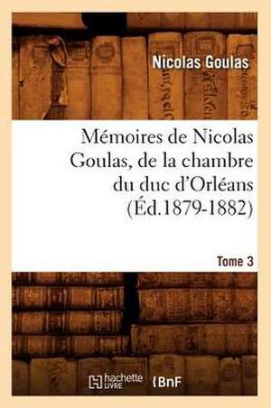 Memoires de Nicolas Goulas, de La Chambre Du Duc D'Orleans. Tome 3 (Ed.1879-1882) de Goulas N.