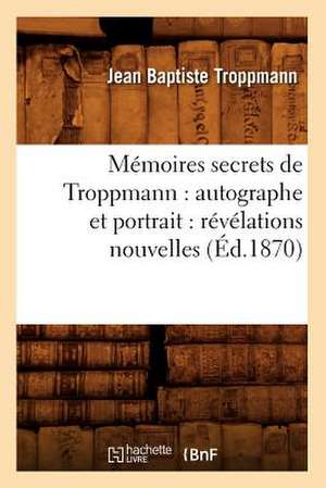 Memoires Secrets de Troppmann: Revelations Nouvelles (Ed.1870) de Troppmann J. B.