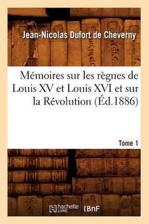 Memoires Sur Les Regnes de Louis XV Et Louis XVI Et Sur La Revolution. Tome 1 (Ed.1886) de Dufort De Cheverny J. N.