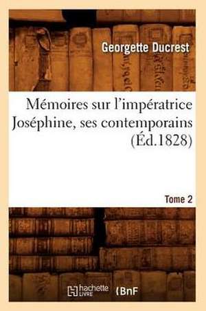 Memoires Sur L'Imperatrice Josephine, Ses Contemporains. Tome 2 (Ed.1828) de Ducrest G.