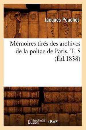 Memoires Tires Des Archives de La Police de Paris. T. 5 (Ed.1838) de Peuchet J.