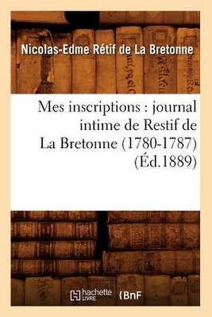 Mes Inscriptions: Journal Intime de Restif de La Bretonne (1780-1787) (Ed.1889) de Nicolas-Edme Retif De La Bretonne