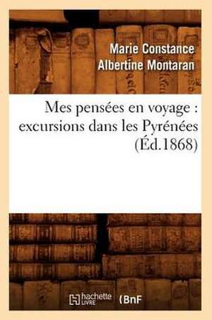 Mes Pensees En Voyage: Excursions Dans Les Pyrenees (Ed.1868) de Montaran M. C. a.