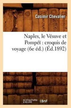 Naples, Le Vesuve Et Pompei: Croquis de Voyage (6e Ed.) (Ed.1892) de Casimir Chevalier