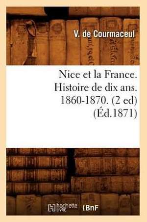 Nice Et La France. Histoire de Dix ANS. 1860-1870. (2 Ed) (Ed.1871) de Sans Auteur