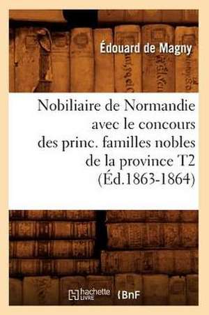 Nobiliaire de Normandie Avec le Concours Des Princ. Familles Nobles de la Province T2 de Edouard De Magny